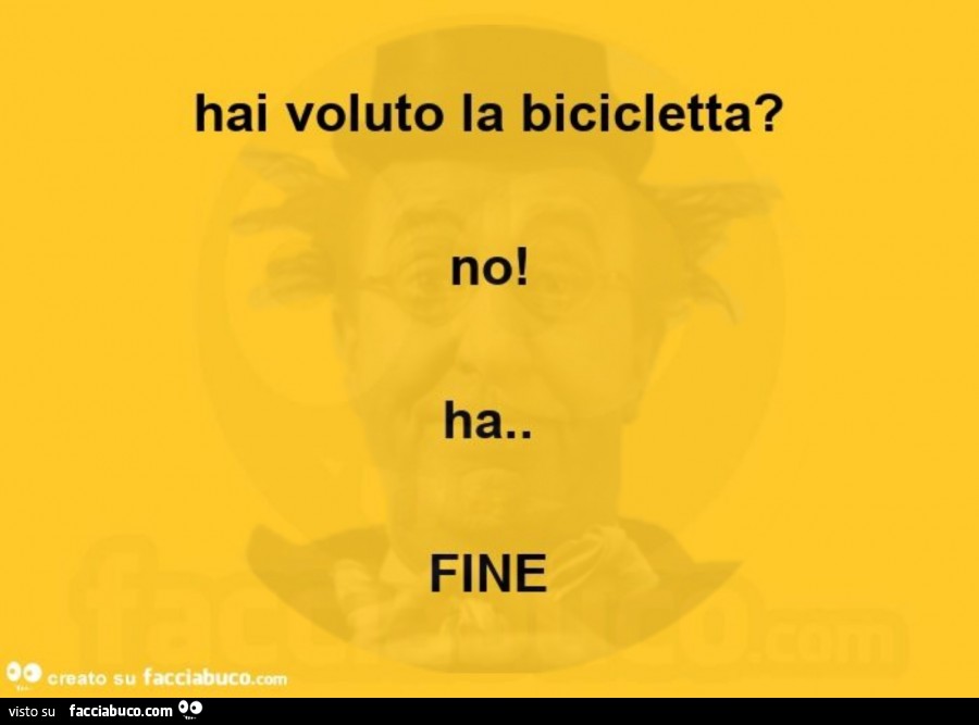 Hai voluto la bicicletta? No! Ha. Fine
