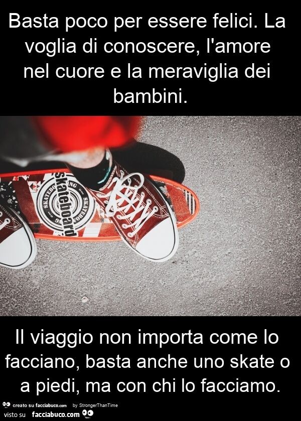 Basta poco per essere felici. La voglia di conoscere, l'amore nel cuore e la meraviglia dei bambini. Il viaggio non importa come lo facciano, basta anche uno skate o a piedi, ma con chi lo facciamo