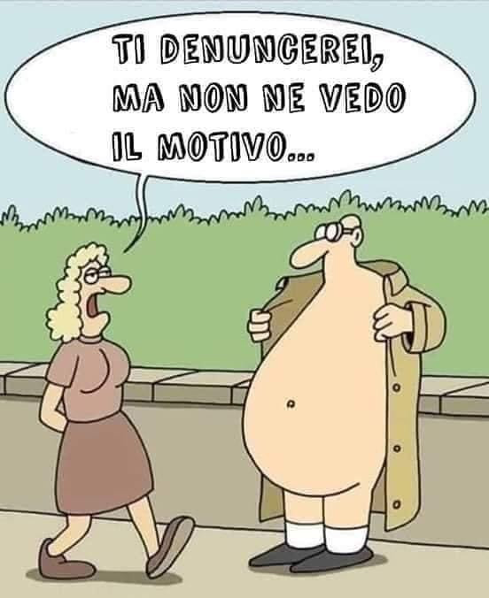 Ti denuncerei ma non ne vedo il motivo