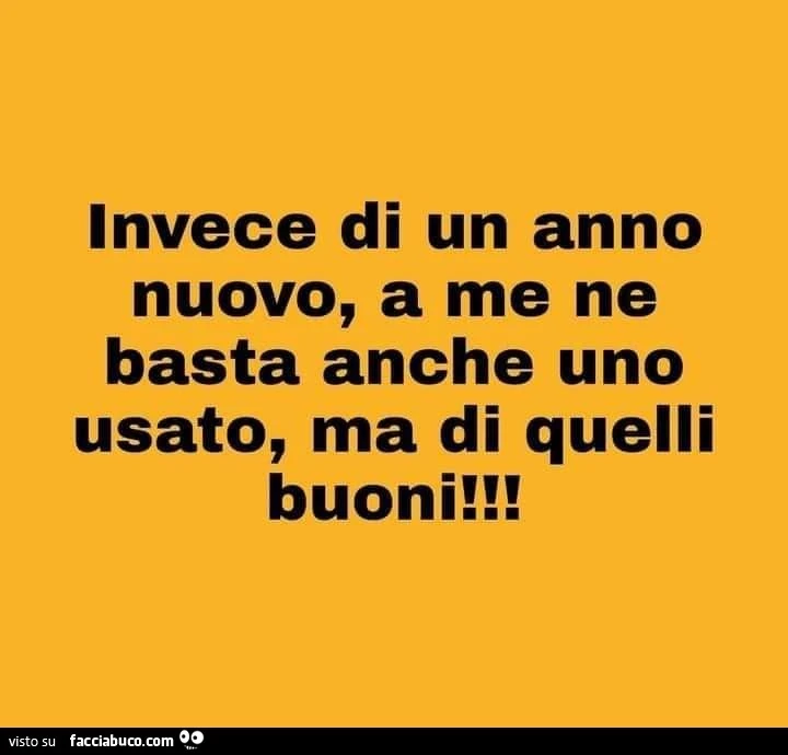 Invece di un anno nuovo, a me ne basta anche uno usato, ma di quelli buoni