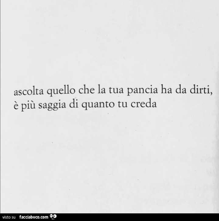 Ascolta quello che la tua pancia ha da dirti, è più saggia di quanto tu