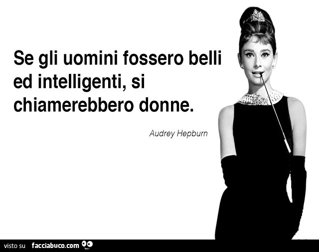 Se gli uomini fossero belli ed intelligenti, si chiamerebbero donne. Audrey Hepburn