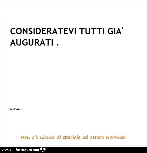 Consideratevi tutti già augurati