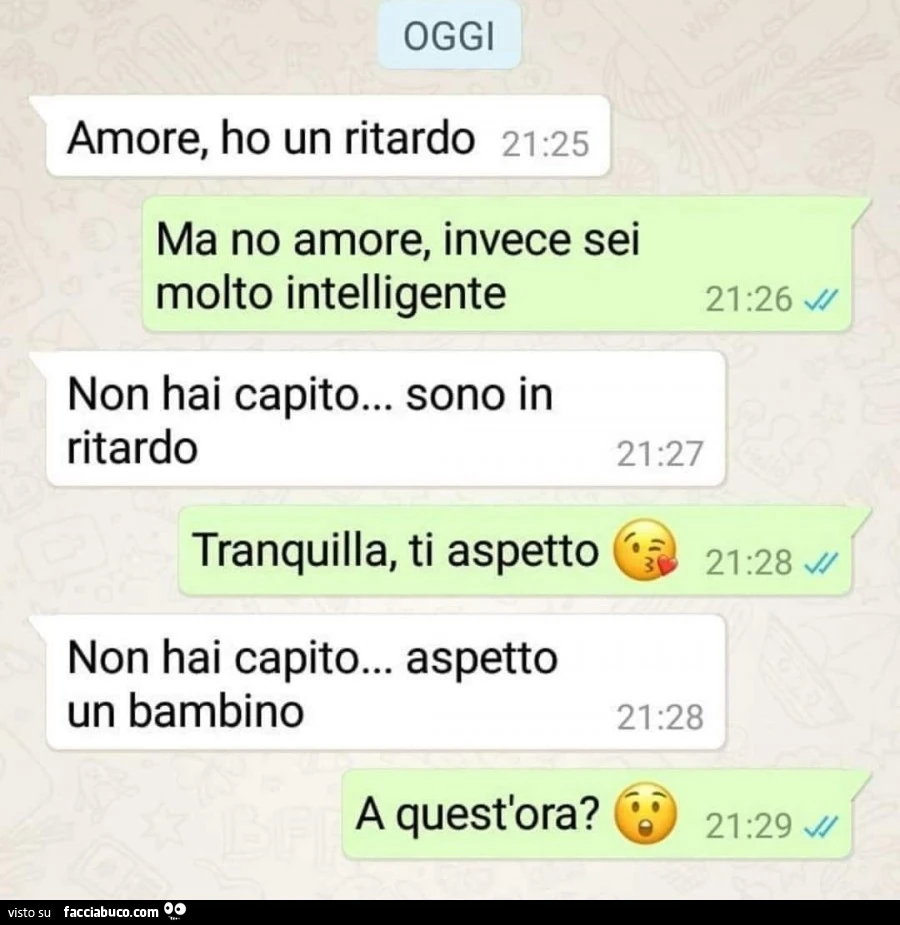 Oggi amore, ho un ritardo. Ma no amore, invece sei molto intelligente. Non hai capito&hellip; sono in ritardo. Tranquilla, ti aspetto. Non hai capito&hellip; aspetto un bambino. A quest'ora?