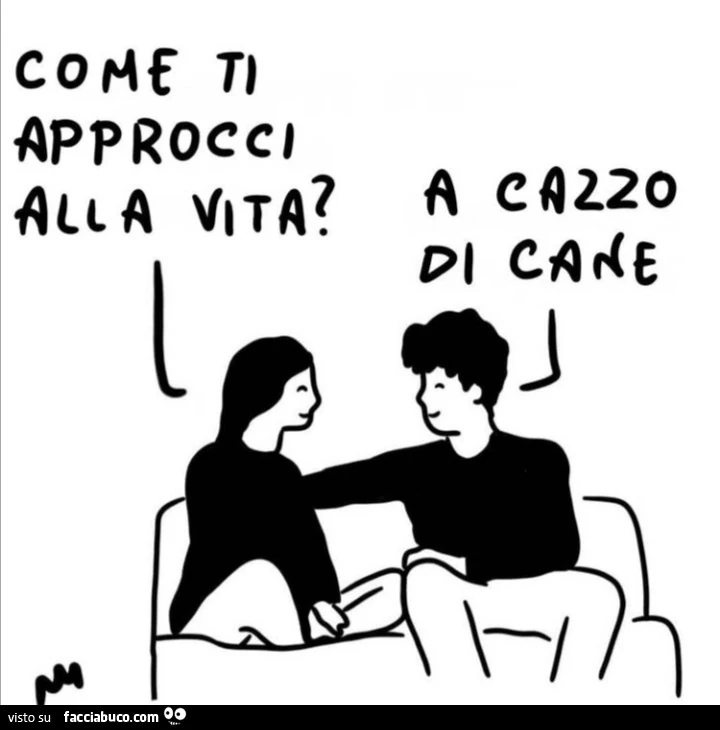 Come ti approcci alla vita? A cazzo di cane