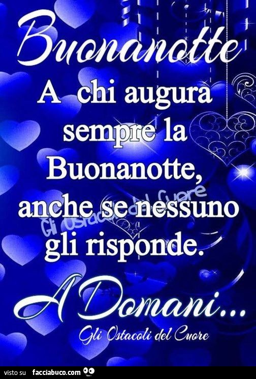 Buonanotte a chi augura sempre la buonanotte, anche se nessuno gli risponde. A domani