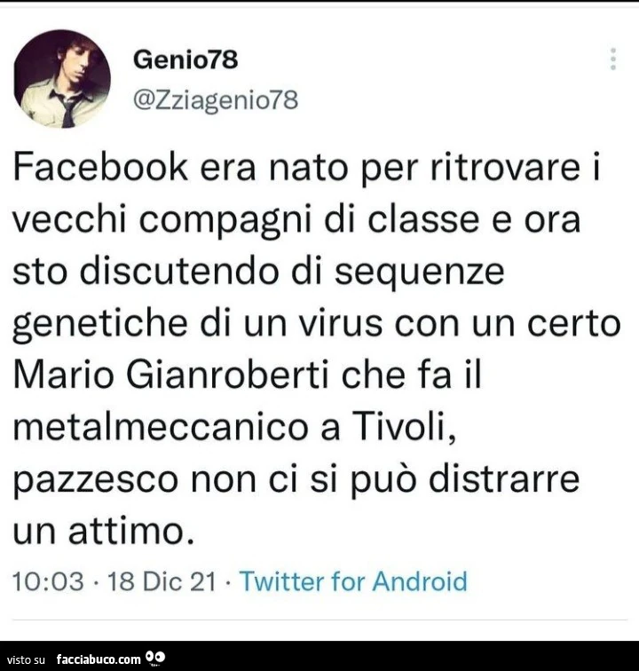 Facebook era nato per ritrovare i vecchi compagni di classe e ora sto discutendo di sequenze genetiche di un virus con un certo mario gianroberti che fa il metalmeccanico a tivoli, pazzesco non ci si puรฒ distrarre un attimo