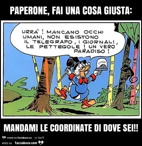 Paperone, fai una cosa giusta: mandami le coordinate di dove sei