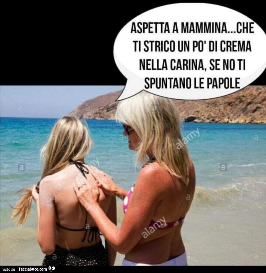 Aspetta mammina che ti strico un po' di crema nella carina, se mo ti spuntano le papole