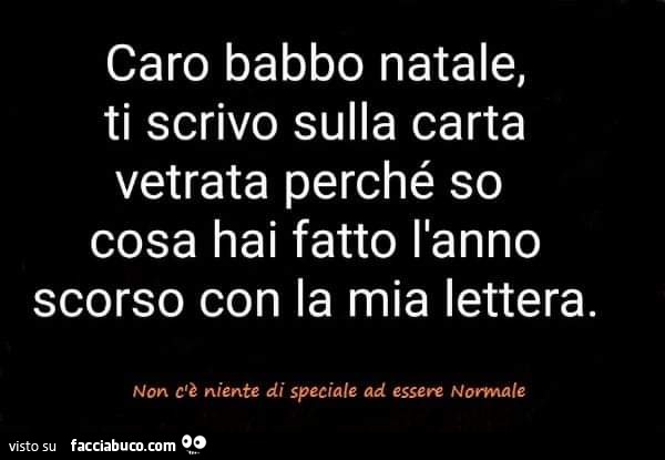 Caro babbo natale, ti scrivo sulla carta vetrata perché so cosa hai fatto l'anno scorso con la mia lettera