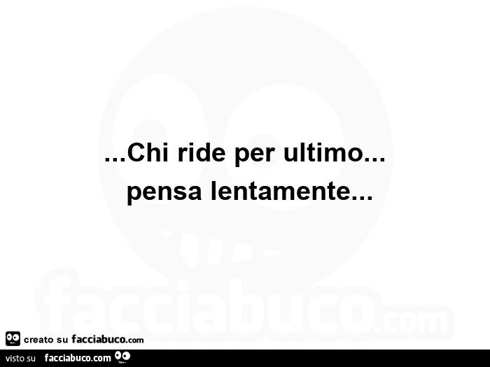 Chi ride per ultimo…  pensa lentamente