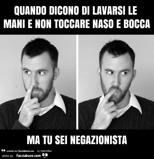 Quando dicono di lavarsi le mani e non toccare naso e bocca ma tu sei negazionista