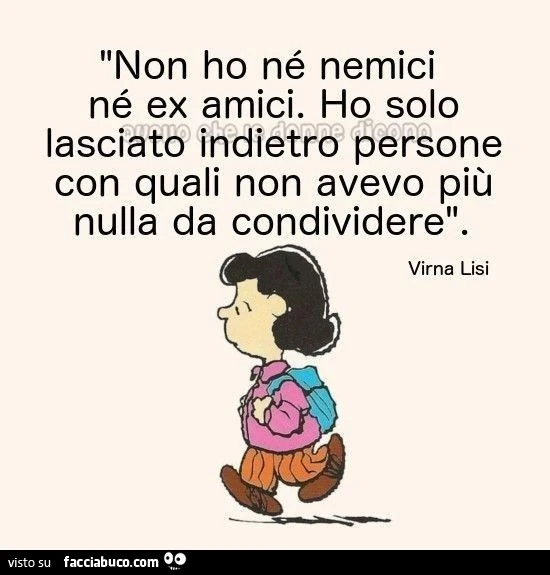 Non ho né nemici né ex amici. Ho solo lasciato indietro persone con quali non avevo più nulla da condividere. Virna Lisi