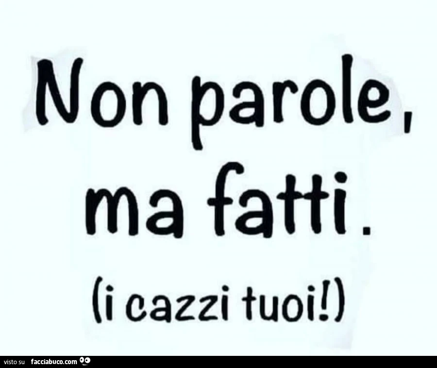 Non parole, ma fatti. I cazzi tuoi