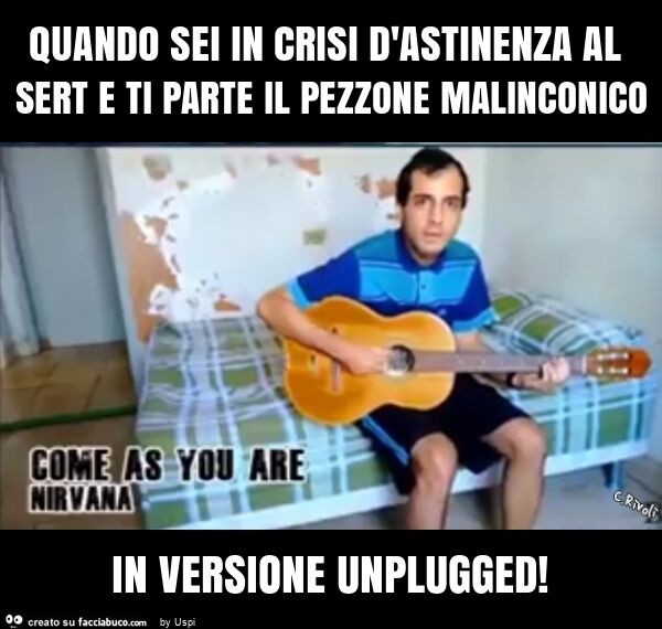 Quando sei in crisi d'astinenza al sert e ti parte il pezzone malinconico in versione unplugged