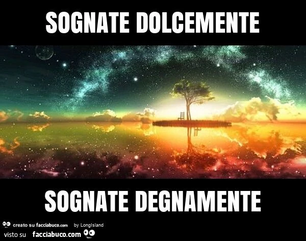Sognate dolcemente sognate degnamente