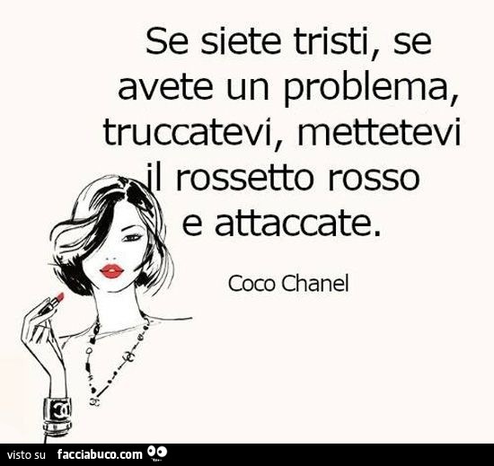 Se siete tristi, se avete un problema, truccatevi, mettetevi il rossetto rosso e attaccate. Coco Chanel