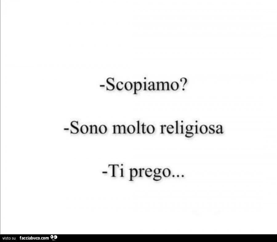 Scopiamo? Sono molto religiosa. Ti prego