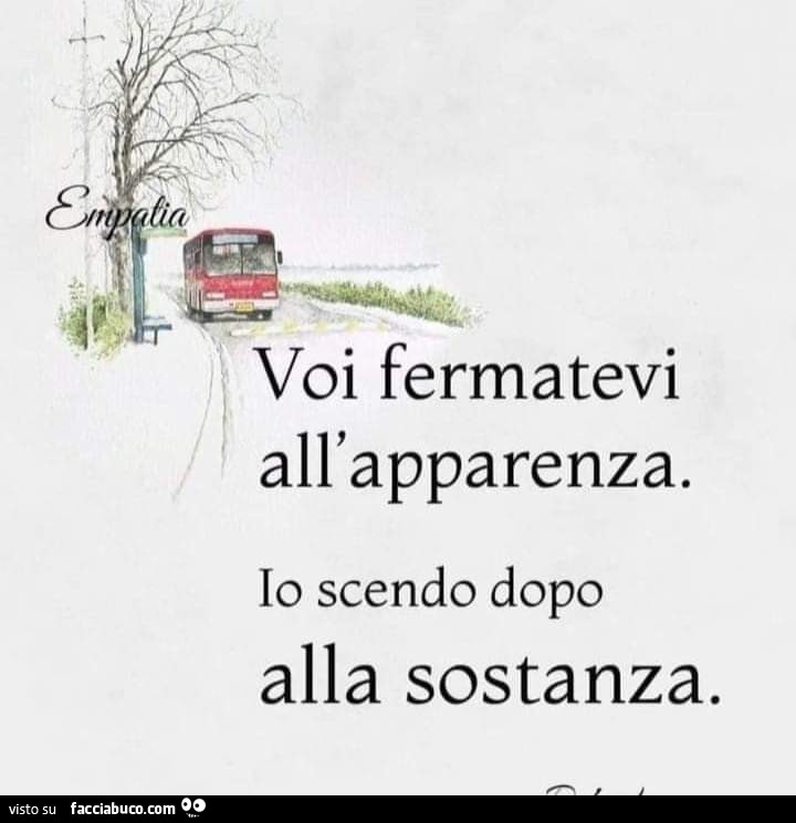 Voi fermatevi all'apparenza. Io scendo dopo alla sostanza