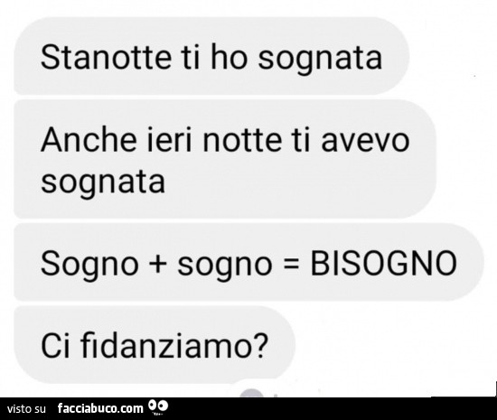 Stanotte ti ho sognata anche ieri notte ti avevo sognata sogno sogno = bisogno ci fidanziamo?