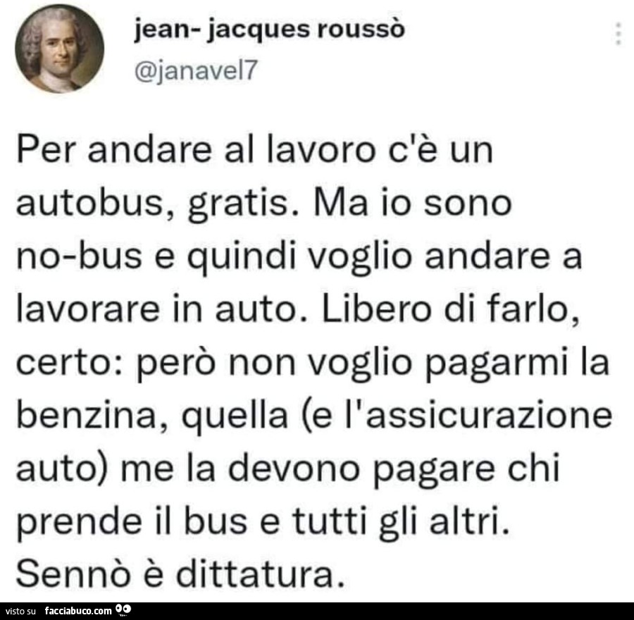 Per andare al lavoro c'è un autobus, gratis. Ma io sono no-bus e quindi voglio andare a lavorare in auto. Libero di farlo, certo: però non voglio pagarmi la benzina, quella e l'assicurazione auto me la devono pagare chi prende il bus e tutti gli