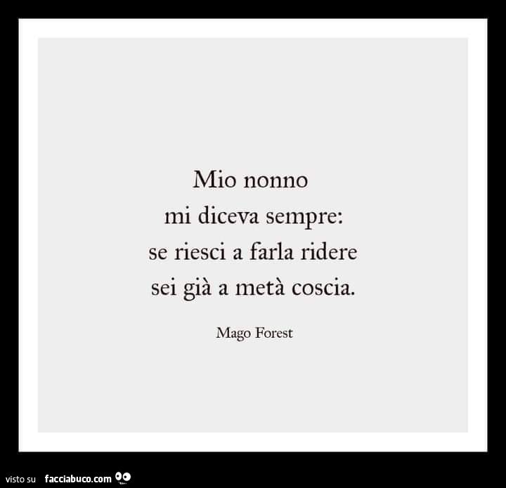 Mio nonno mi diceva sempre: se riesci a farla ridere sei già a metà coscia