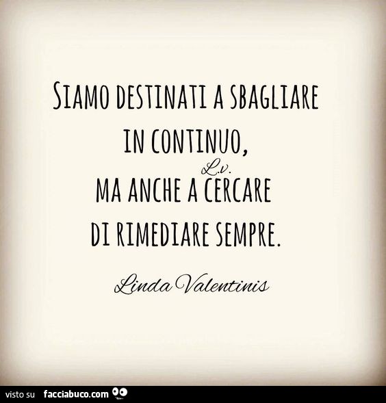 Siamo destinati a sbagliare in continuo, ma anche a cercare di rimediare sempre