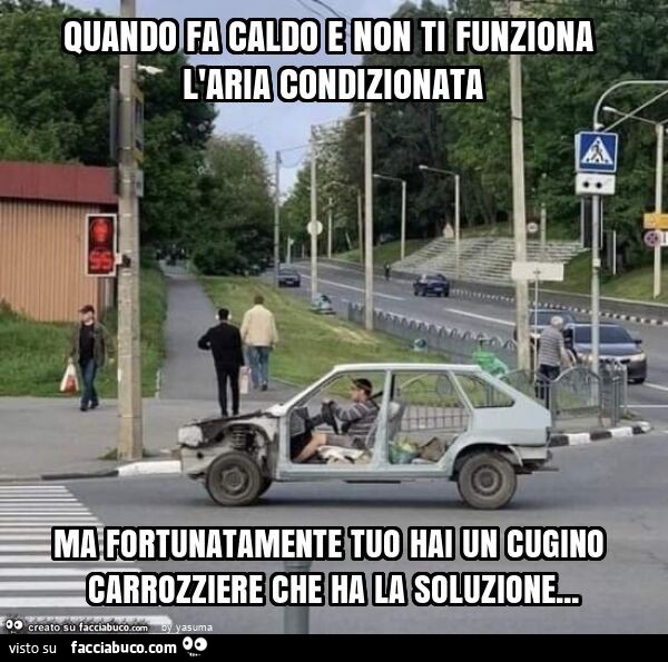 Quando fa caldo e non ti funziona l'aria condizionata ma fortunatamente tuo hai un cugino carrozziere che ha la soluzione