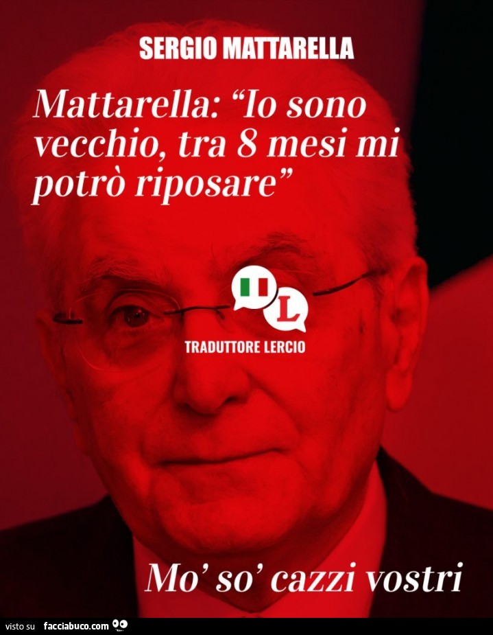 Sergio Mattarella: io sono vecchio, tra 8 mesi mi potrò riposare. Mò sò cazzi vostri