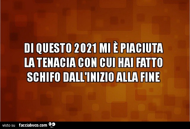 Di questo 2021 mi è piaciuta la tenacia con cui hai fatto schifo dall'inizio alla fine
