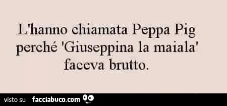 L'hanno chiamata peppa pig perché giuseppina la maiala faceva brutto