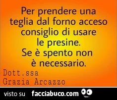 Per prendere una teglia dal forno acceso consiglio di usare le presine. Se è spento non è necessario. Dottoressa grazia arcazzo