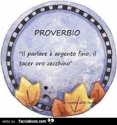 Proverbi il parlare è argento fino, il tacer oro zecchino 