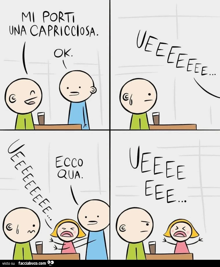 Mi porti una capricciosa. Ok. Ueeee