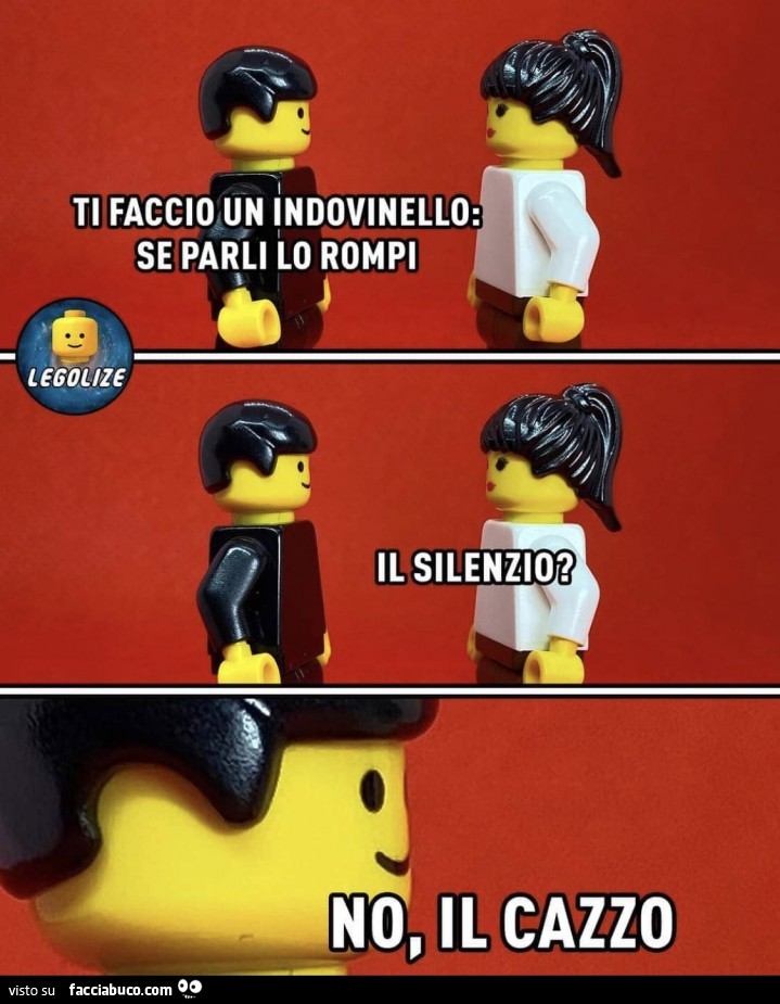 Ti faccio un indovinello: se parli lo rompi. Il silenzio? No, il cazzo