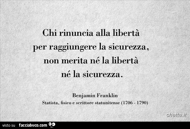Chi rinuncia alla libertà per raggiungere la sicurezza, non merita né la libertà né la sicurezza. Benjamin Franklin