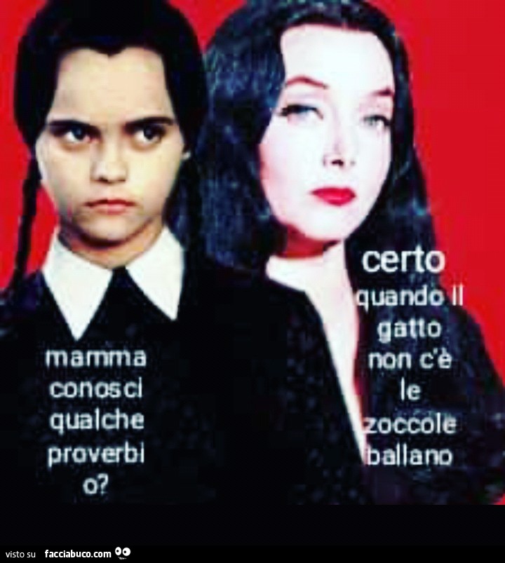 Mamma conosci qualche proverbio? Certo quando il gatto non c'è le zoccole ballano