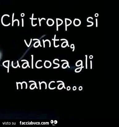 Chi troppo si vanta qualcosa gli manca