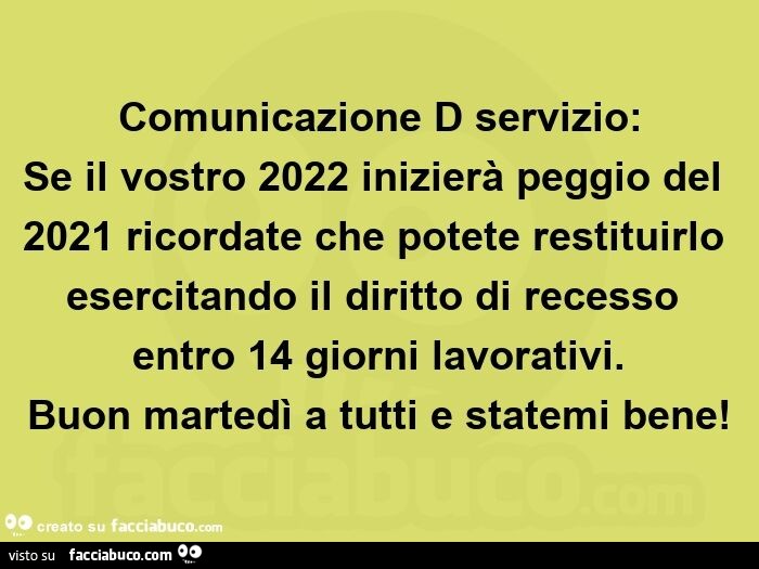 Comunicazione d servizio: se il vostro 2022 inizierà peggio del 2021 ricordate che potete restituirlo esercitando il diritto di recesso entro 14 giorni lavorativi.   Buon martedì a tutti e statemi bene
