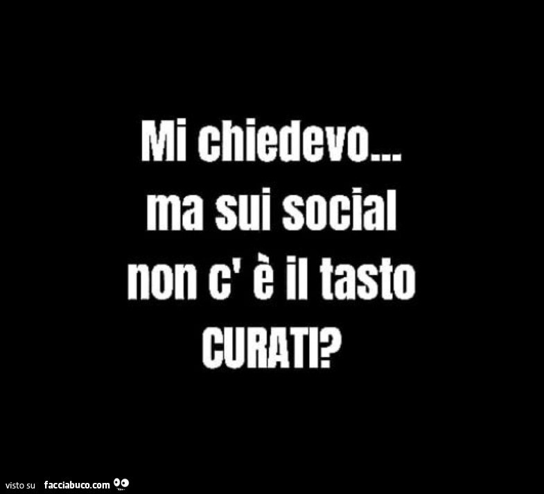 Mi chiedevo… ma sui social non c'è il tasto curati?