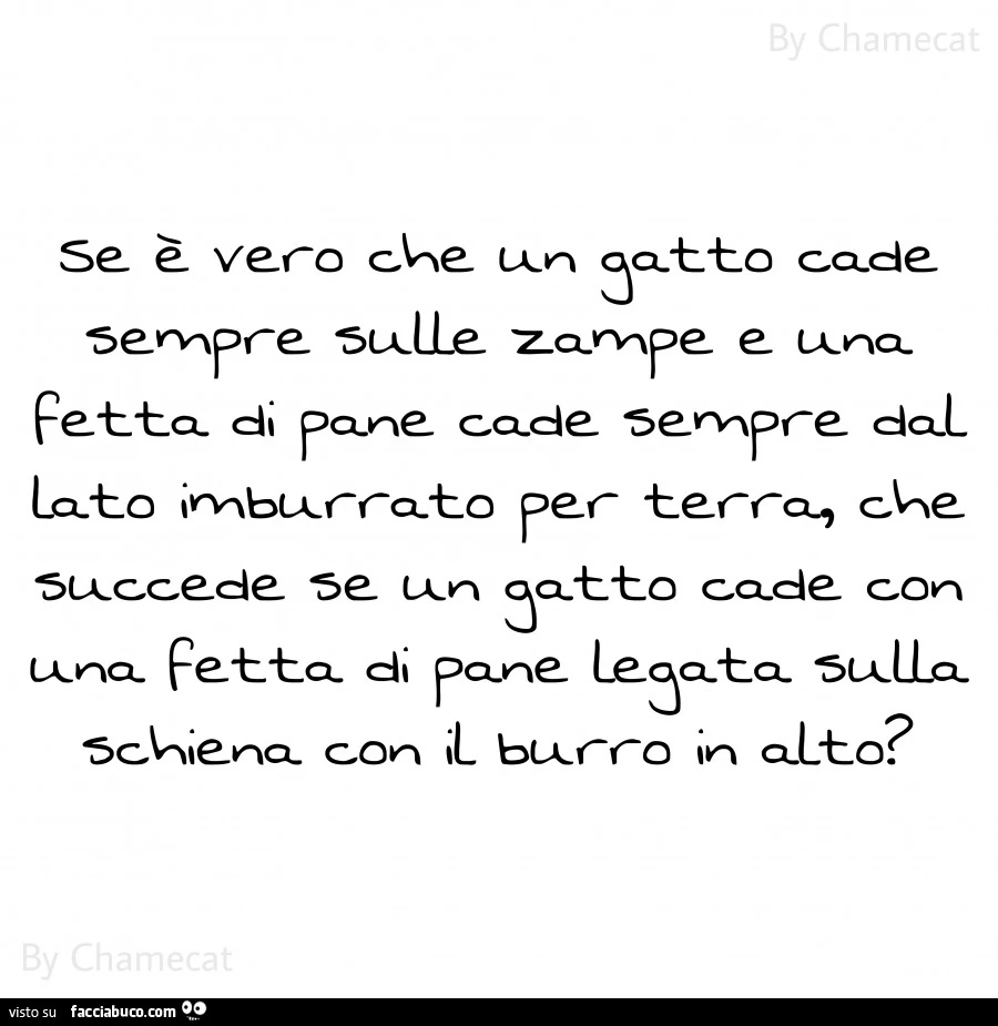 Se è vero che un gatto cade sempre sulle zampe e una fetta di pane cade sempre dal lato imburrato per terra, che succede se un gatto cade con una fetta di pane legata sulla schiena con il burro in alto?