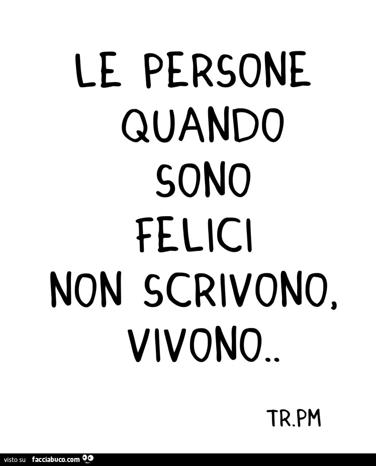 Le persone quando sono felici non scrivono, vivono