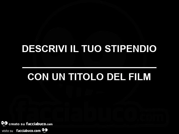 Descrivi il tuo stipendio con un titolo del film 