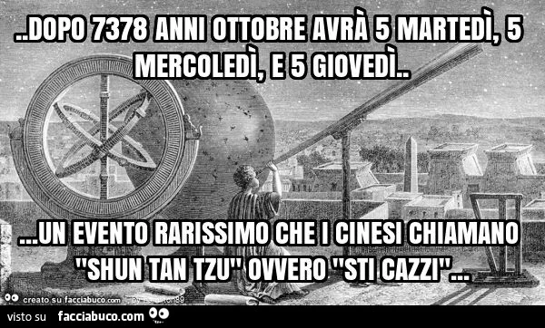 Dopo 7378 anni ottobre avrà 5 martedì, 5 mercoledì, e 5 giovedì&hellip; un evento rarissimo che i cinesi chiamano "shun tan tzu" ovvero "sti cazzi"