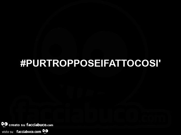 Purtroppo sei fatto così