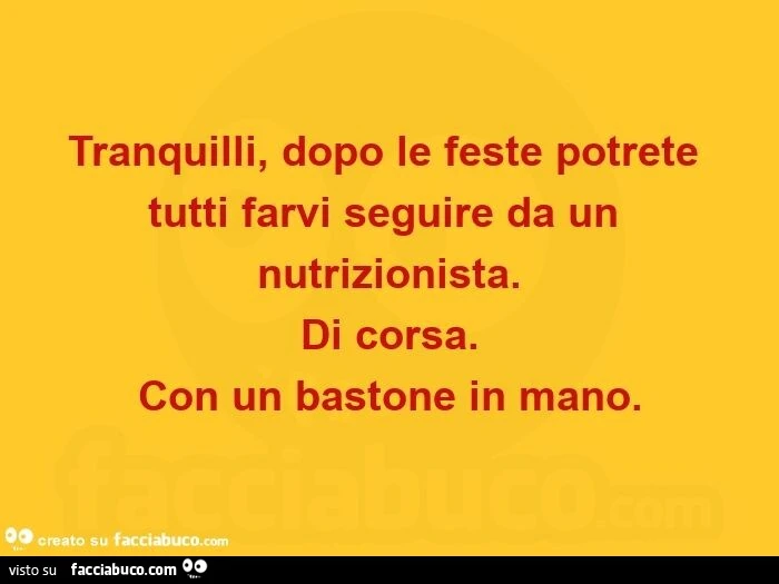 Tranquilli, dopo le feste potrete tutti farvi seguire da un nutrizionista. Di corsa. Con un bastone in mano