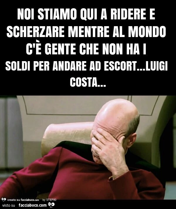 Noi stiamo qui a ridere e scherzare mentre al mondo c'è gente che non ha i soldi per andare ad escort&hellip; luigi costa