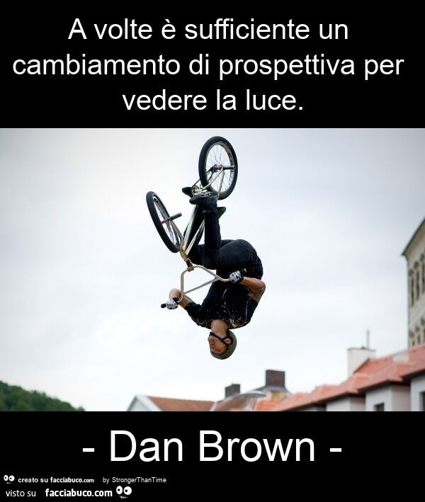 A volte è sufficiente un cambiamento di prospettiva per vedere la luce. - Dan brown