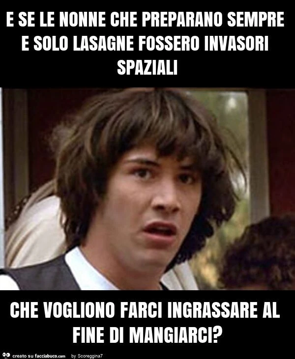 E se le nonne che preparano sempre e solo lasagne fossero invasori spaziali che vogliono farci ingrassare al fine di mangiarci?