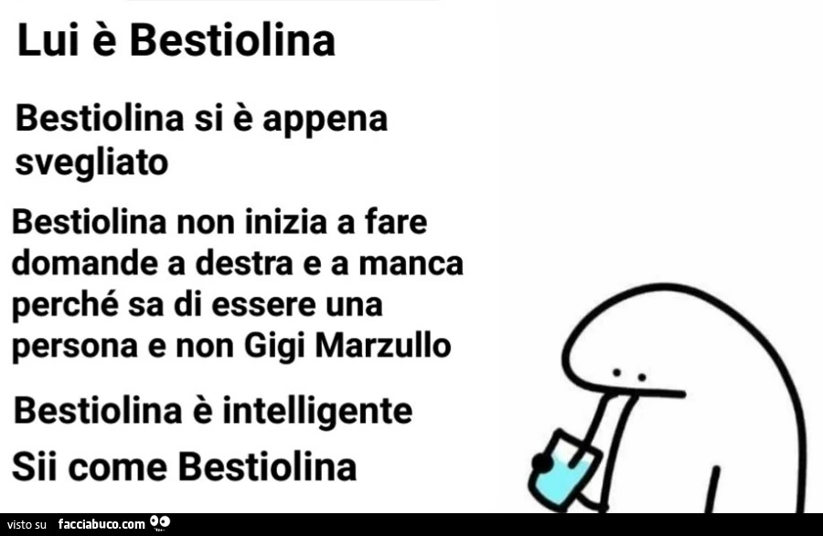 Lui è bestiolina bestiolina si è appena svegliato bestiolina non inizia a fare domande a destra e a manca perché sa di essere una persona e non gigi marzullo bestiolina è intelligente sii come bestiolina